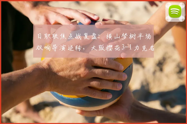 日职联焦点战复盘:横山梦树半场双响导演逆转,大阪樱花3-1力克名古屋鲸鱼,2026赛季关键三分