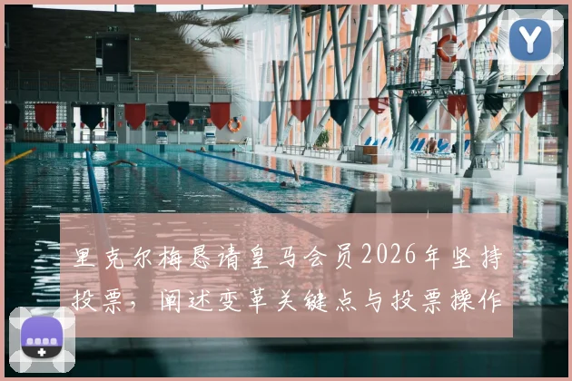 里克尔梅恳请皇马会员2026年坚持投票,阐述变革关键点与投票操作全攻略