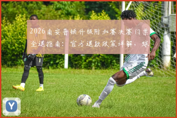 2026南安普顿升级附加赛决赛门票全退指南：官方退款政策详解，球迷申请步骤与条件一览