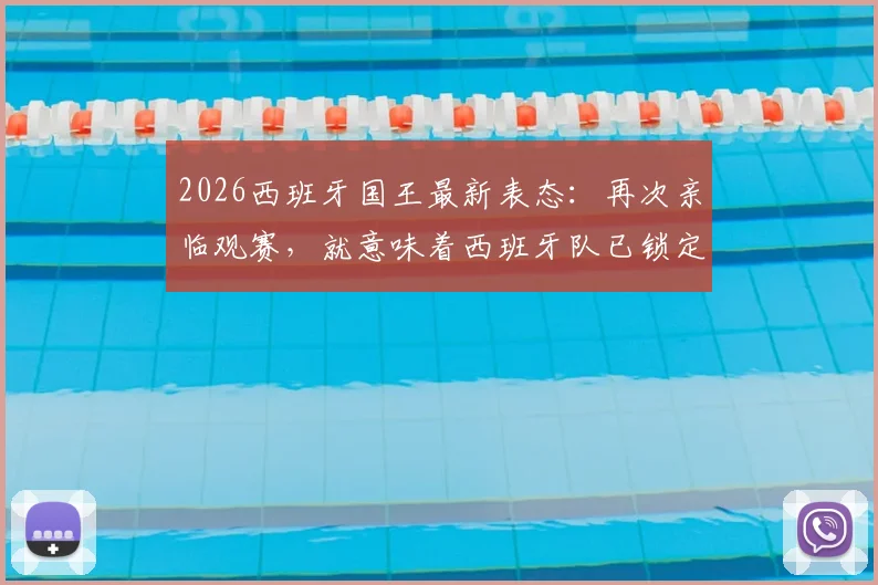 2026西班牙国王最新表态：再次亲临观赛，就意味着西班牙队已锁定决赛席位！球迷热议其话语背后的信心与信号