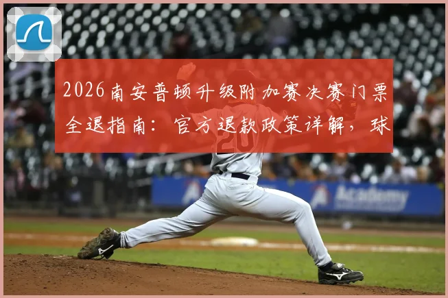 2026南安普顿升级附加赛决赛门票全退指南:官方退款政策详解,球迷申请步骤与条件一览