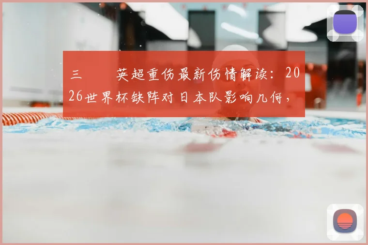 三笘薫英超重伤最新伤情解读：2026世界杯缺阵对日本队影响几何，布莱顿寻替身方案分析
