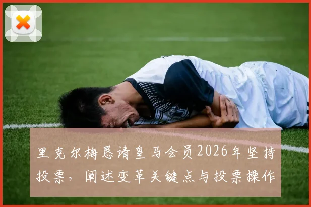 里克尔梅恳请皇马会员2026年坚持投票，阐述变革关键点与投票操作全攻略