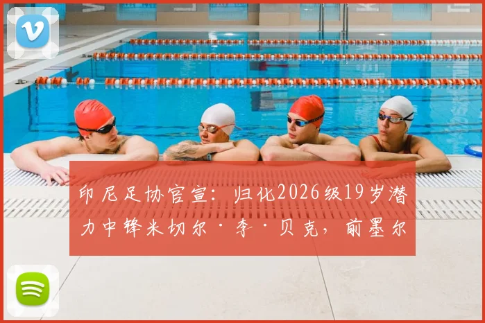 印尼足协官宣：归化2026级19岁潜力中锋米切尔·李·贝克，前墨尔本胜利新星成国家队新战力