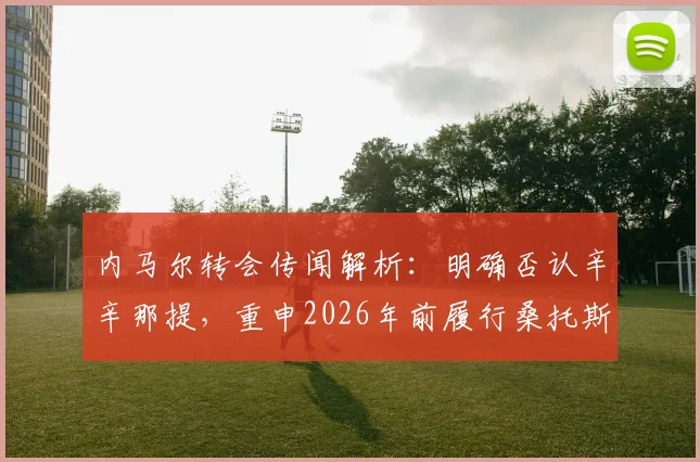 内马尔转会传闻解析:明确否认辛辛那提,重申2026年前履行桑托斯合同,未来去向引猜测