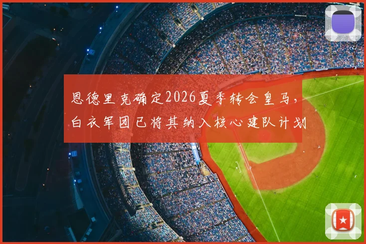 恩德里克确定2026夏季转会皇马，白衣军团已将其纳入核心建队计划，未来前景解析