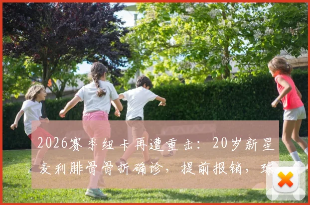 2026赛季纽卡再遭重击:20岁新星麦利腓骨骨折确诊,提前报销,球队中场用人告急
