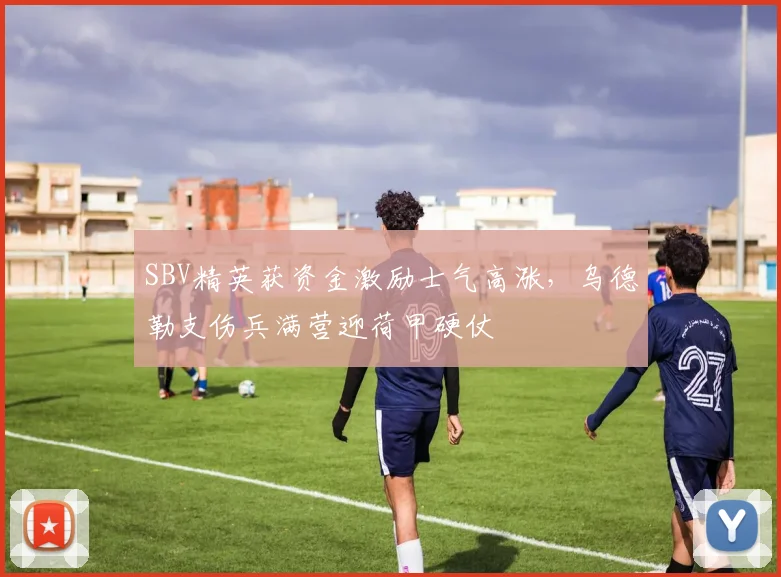 SBV精英获资金激励士气高涨，乌德勒支伤兵满营迎荷甲硬仗
