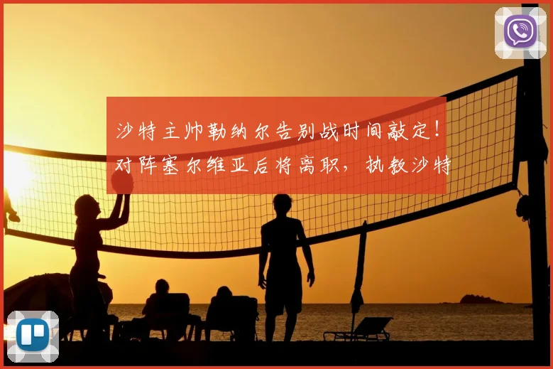 沙特主帅勒纳尔告别战时间敲定!对阵塞尔维亚后将离职,执教沙特生涯战绩回顾及继任者分析